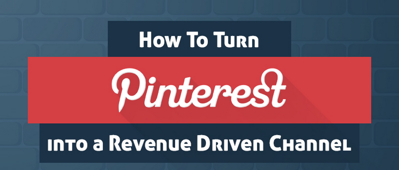 How to Turn Pinterest Into a Revenue Driven Channel